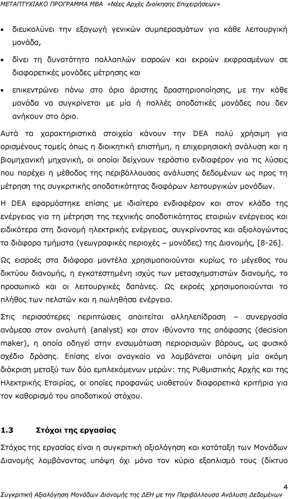 Αυτά τα χαρακτηριστικά στοιχεία κάνουν την DEA πολύ χρήσιμη για ορισμένους τομείς όπως η διοικητική επιστήμη, η επιχειρησιακή ανάλυση και η βιομηχανική μηχανική, οι οποίοι δείχνουν τεράστιο