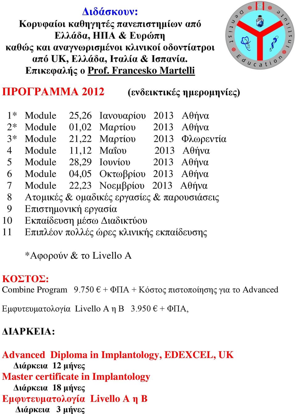 Αζήλα 5 Module 28,29 Ηνπλίνπ 2013 Αζήλα 6 Module 04,05 Οθησβξίνπ 2013 Αζήλα 7 Module 22,23 Ννεκβξίνπ 2013 Αζήλα 8 Αηνκηθέο & νκαδηθέο εξγαζίεο & παξνπζηάζεηο 9 Δπηζηεκνληθή εξγαζία 10 Δθπαίδεπζε κέζσ