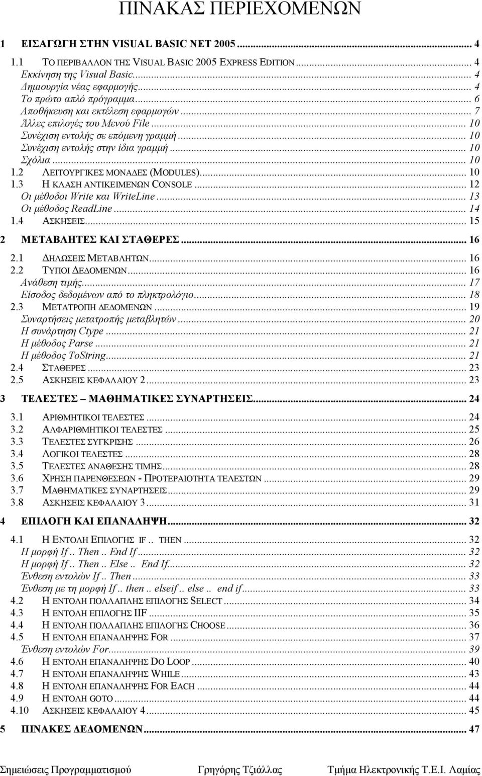 .. 10 1.2 ΛΕΙΤΟΥΡΓΙΚΕΣ ΜΟΝΑ ΕΣ (MODULES)... 10 1.3 Η ΚΛΑΣΗ ΑΝΤΙΚΕΙΜΕΝΩΝ CONSOLE... 12 Οι µέθοδοι Write και WriteLine... 13 Οι µέθοδος ReadLine... 14 1.4 ΑΣΚΗΣΕΙΣ... 15 2 MΕΤΑΒΛΗΤΕΣ ΚΑΙ ΣΤΑΘΕΡΕΣ... 16 2.