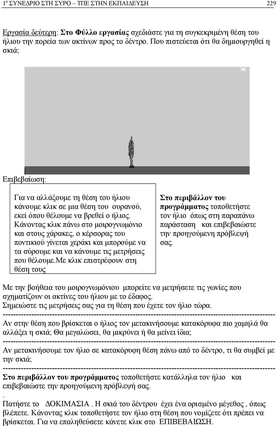 Κάνοντας κλικ πάνω στο μοιρογνωμόνιο και στους χάρακες, ο κέρσορας του ποντικιού γίνεται χεράκι και μπορούμε να τα σύρουμε και να κάνουμε τις μετρήσεις που θέλουμε.