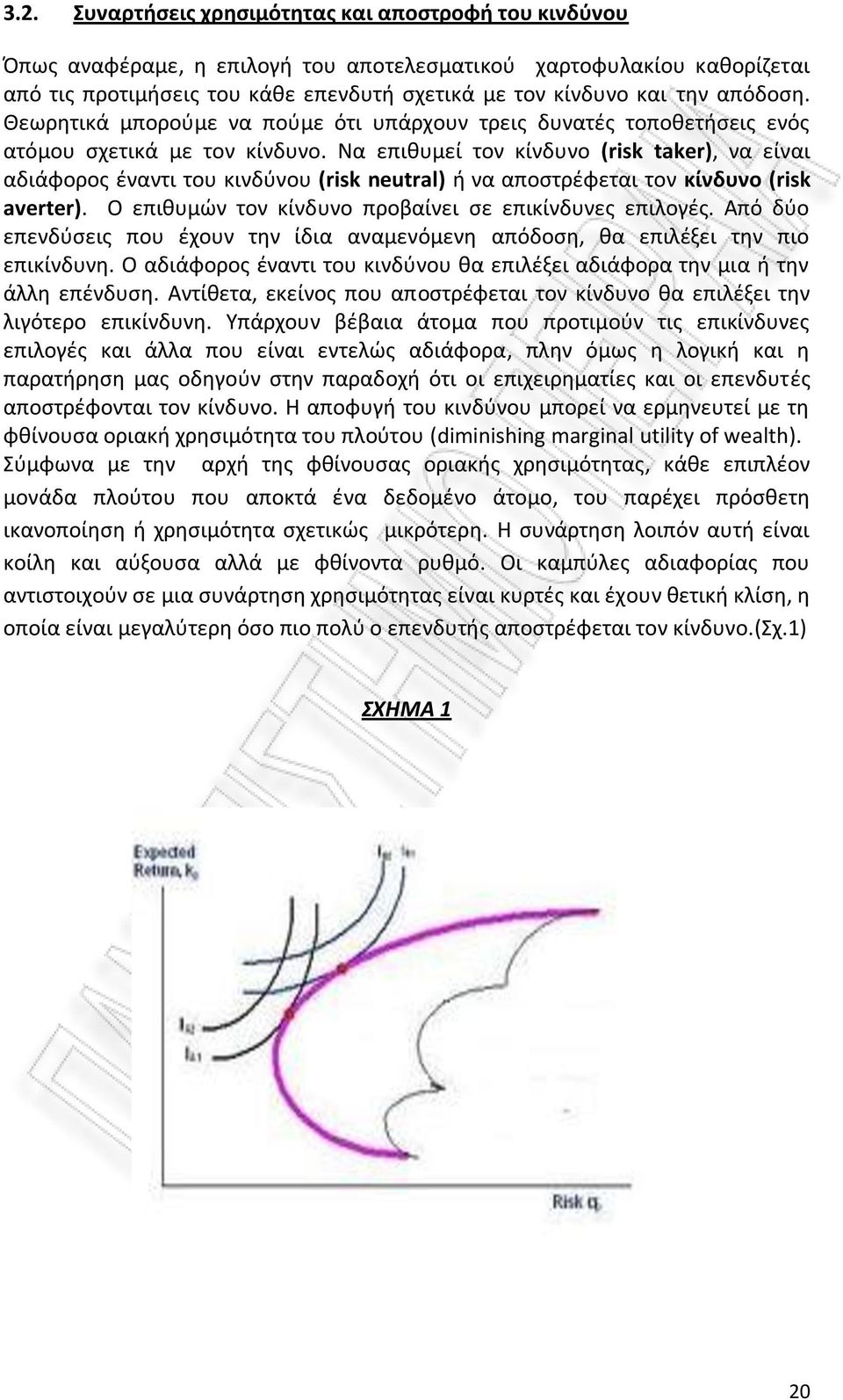 Να επιθυμεί τον κίνδυνο (risk taker), να είναι αδιάφορος έναντι του κινδύνου (risk neutral) ή να αποστρέφεται τον κίνδυνο (risk averter). Ο επιθυμών τον κίνδυνο προβαίνει σε επικίνδυνες επιλογές.