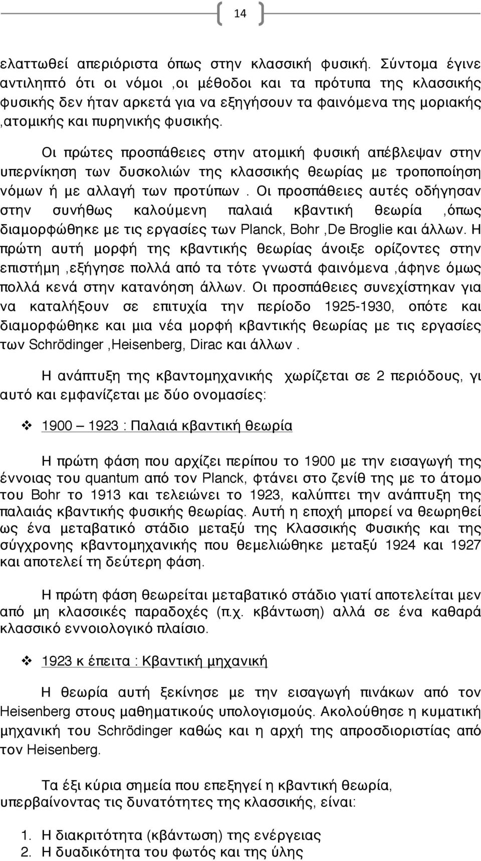 Οι πρώτες προσπάθειες στην ατομική φυσική απέβλεψαν στην υπερνίκηση των δυσκολιών της κλασσικής θεωρίας με τροποποίηση νόμων ή με αλλαγή των προτύπων.