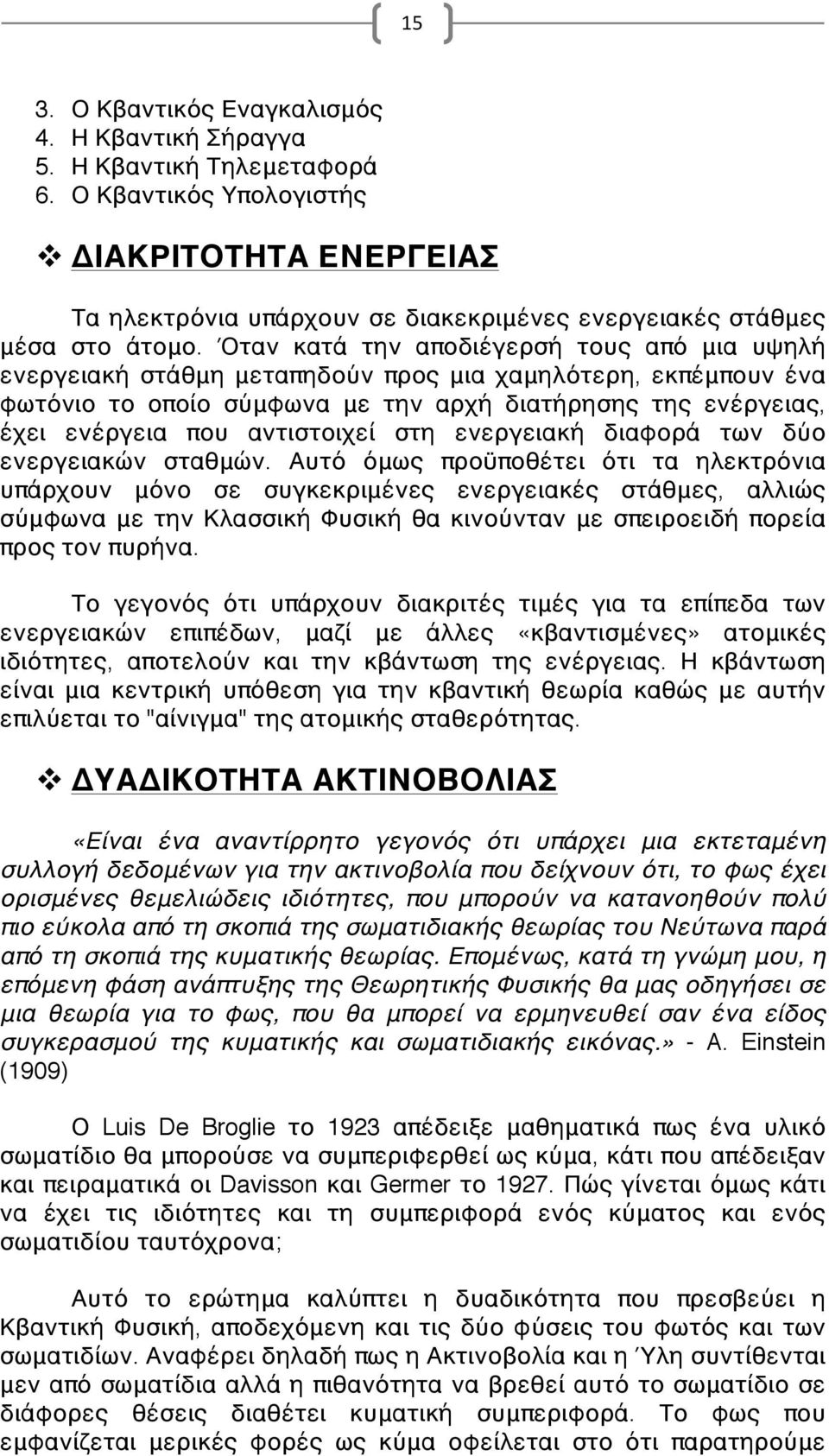 Όταν κατά την αποδιέγερσή τους από μια υψηλή ενεργειακή στάθμη μεταπηδούν προς μια χαμηλότερη, εκπέμπουν ένα φωτόνιο το οποίο σύμφωνα με την αρχή διατήρησης της ενέργειας, έχει ενέργεια που
