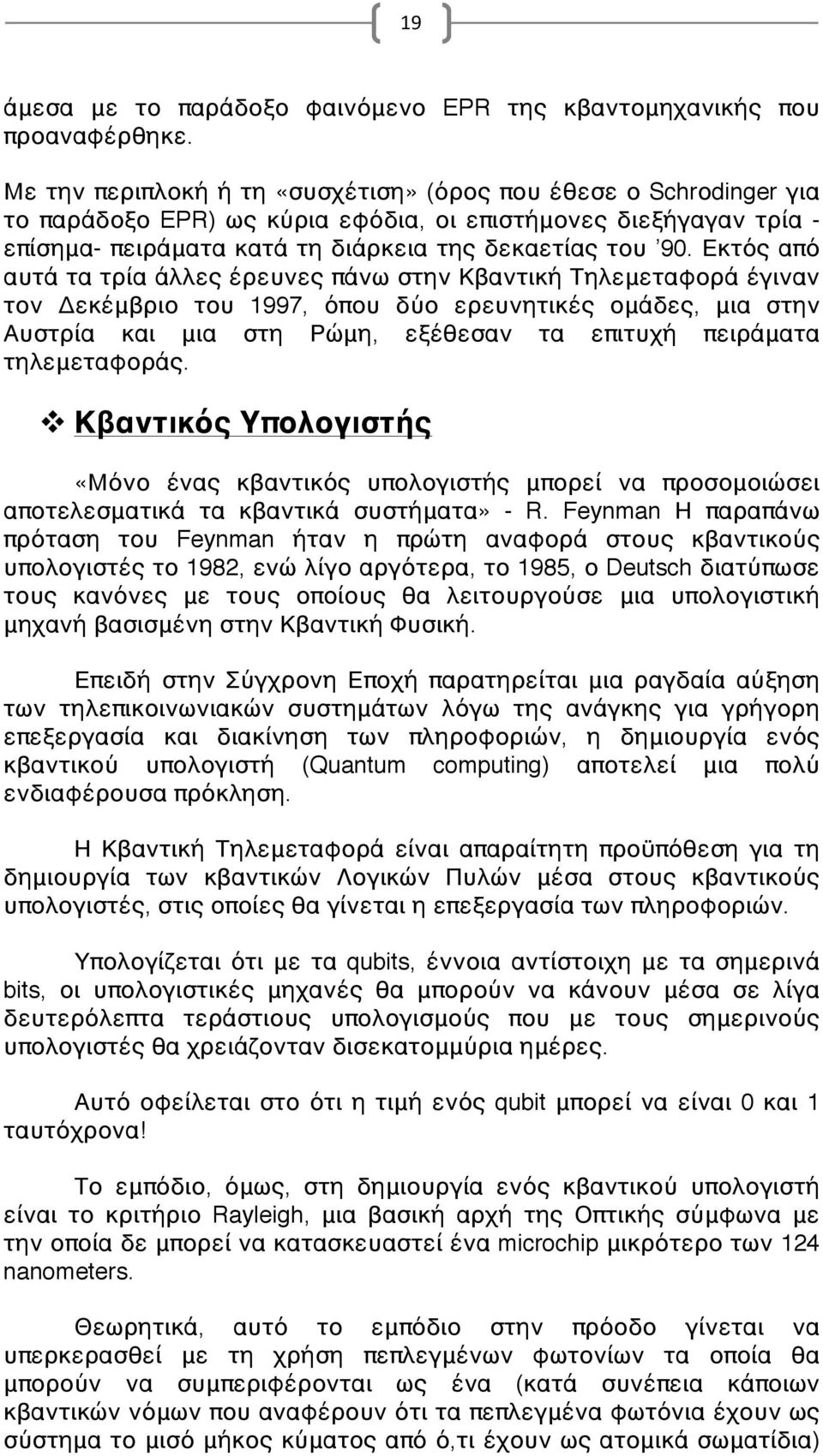 Εκτός από αυτά τα τρία άλλες έρευνες πάνω στην Κβαντική Τηλεμεταφορά έγιναν τον Δεκέμβριο του 1997, όπου δύο ερευνητικές ομάδες, μια στην Αυστρία και μια στη Ρώμη, εξέθεσαν τα επιτυχή πειράματα