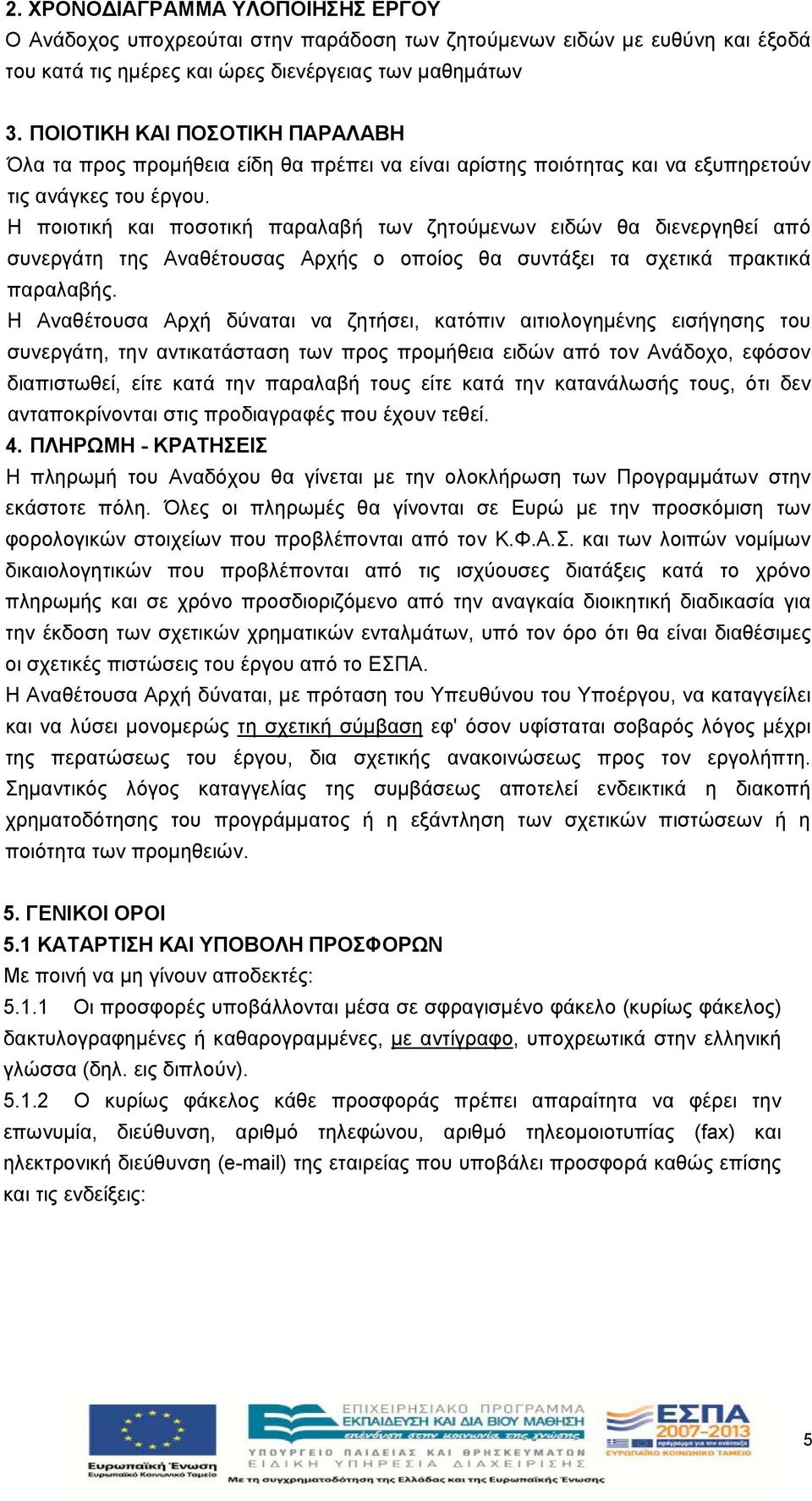 Η ποιοτική και ποσοτική παραλαβή των ζητούμενων ειδών θα διενεργηθεί από συνεργάτη της Αναθέτουσας Αρχής ο οποίος θα συντάξει τα σχετικά πρακτικά παραλαβής.
