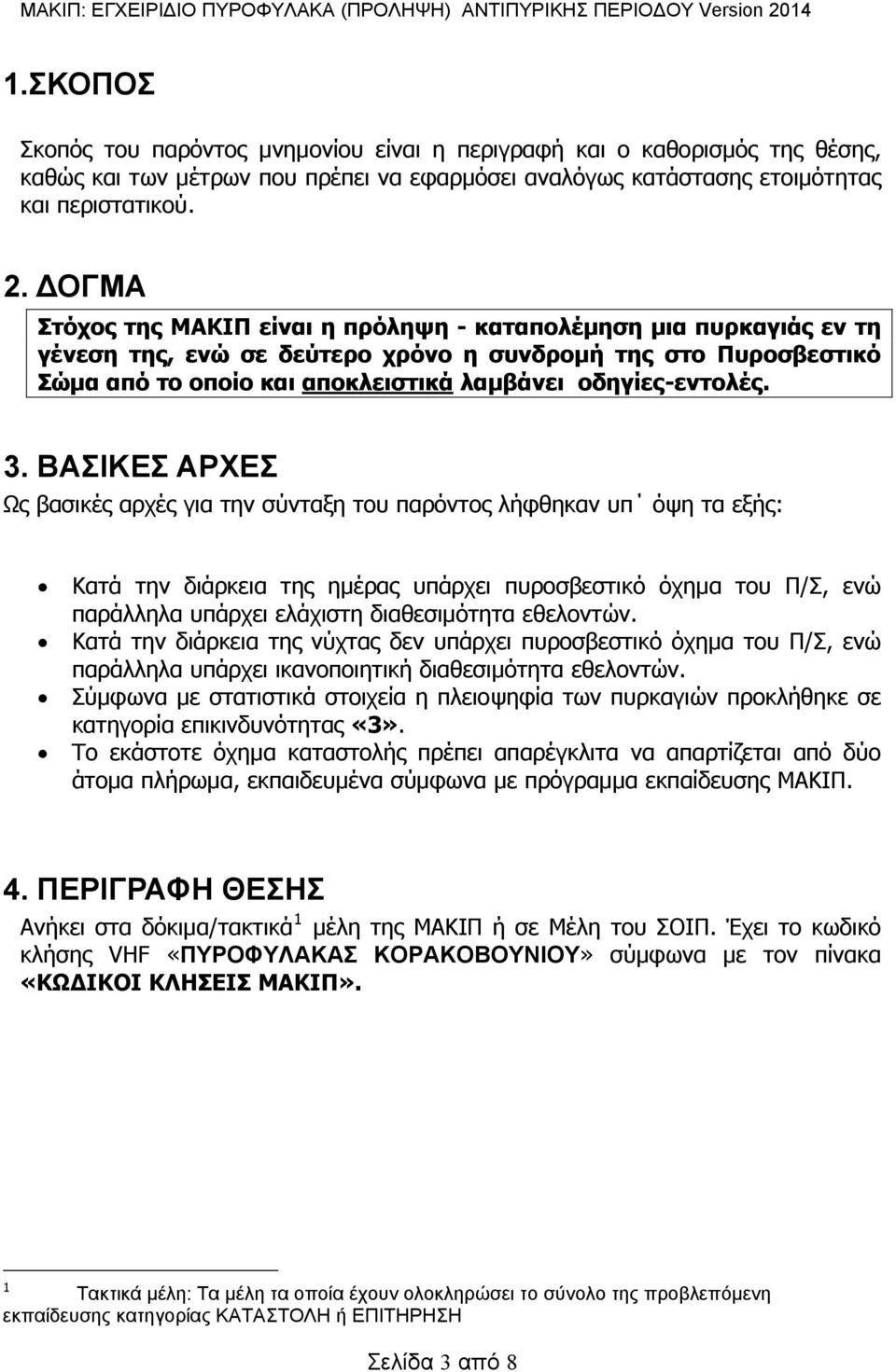 3. ΒΑΣΙΚΕΣ ΑΡΧΕΣ Ως βασικές αρχές για την σύνταξη του παρόντος λήφθηκαν υπ όψη τα εξής: Κατά την διάρκεια της ημέρας υπάρχει πυροσβεστικό όχημα του Π/Σ, ενώ παράλληλα υπάρχει ελάχιστη διαθεσιμότητα