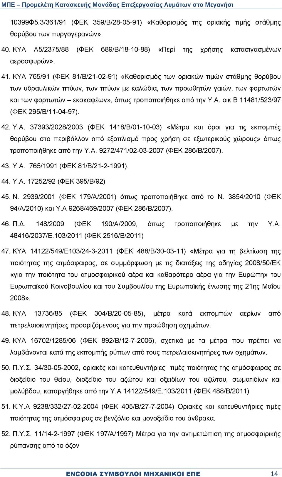 τροποποιήθηκε από την Υ.Α. οικ Β 11481/523/97 (ΦΕΚ 295/Β/11-04-97). 42. Υ.Α. 37393/2028/2003 (ΦΕΚ 1418/Β/01-10-03) «Μέτρα και όροι για τις εκπομπές θορύβου στο περιβάλλον από εξοπλισμό προς χρήση σε εξωτερικούς χώρους» όπως τροποποιήθηκε από την Υ.