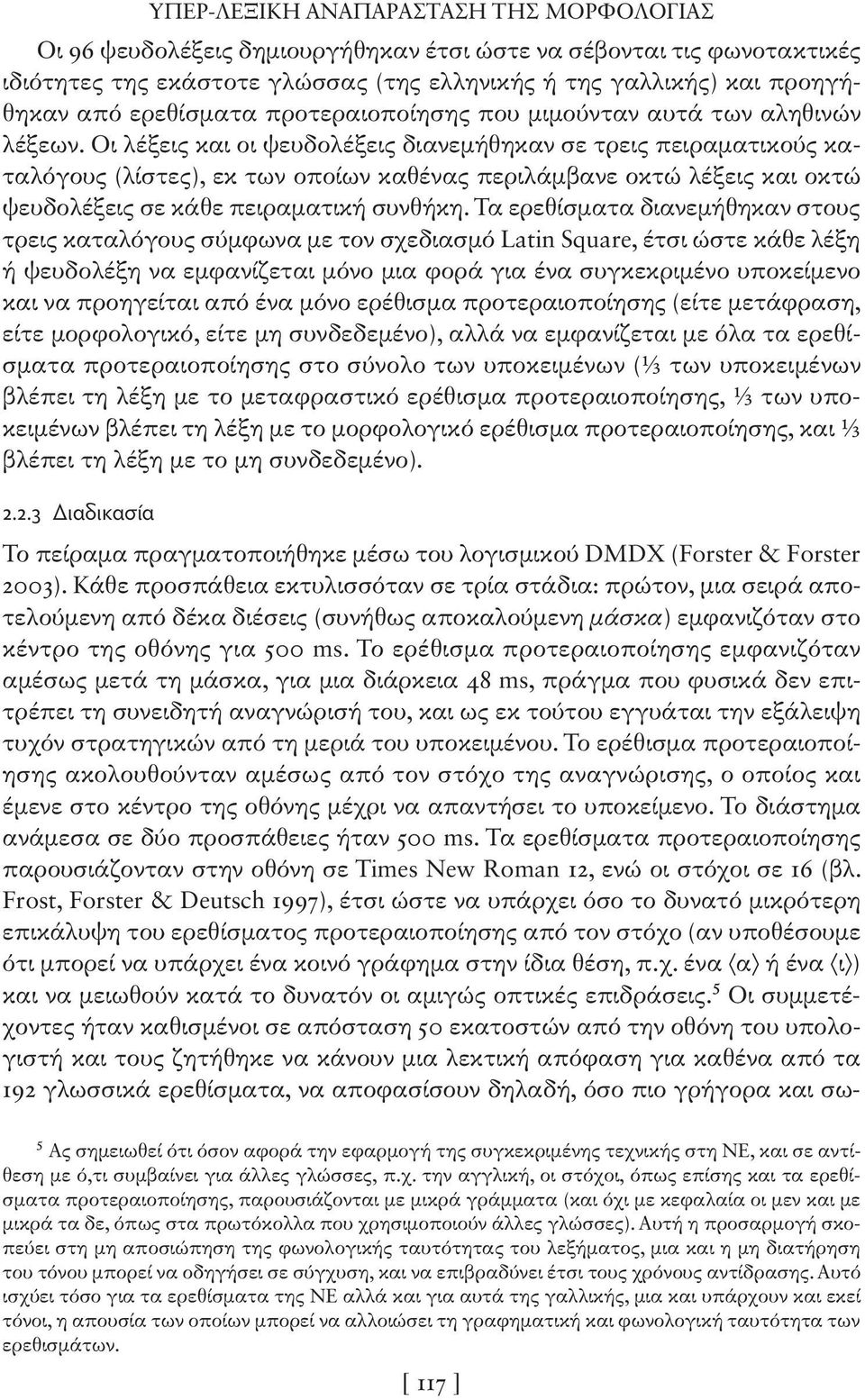 Οι λέξεις και οι ψευδολέξεις διανεμήθηκαν σε τρεις πειραματικούς καταλόγους (λίστες), εκ των οποίων καθένας περιλάμβανε οκτώ λέξεις και οκτώ ψευδολέξεις σε κάθε πειραματική συνθήκη.