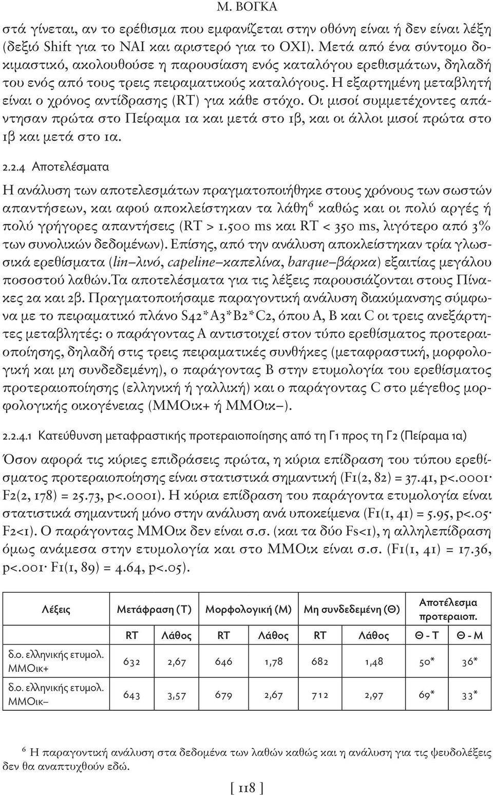 H εξαρτημένη μεταβλητή είναι ο χρόνος αντίδρασης (RT) για κάθε στόχο. Οι μισοί συμμετέχοντες απάντησαν πρώτα στο Πείραμα 1α και μετά στο 1β, και οι άλλοι μισοί πρώτα στο 1β και μετά στο 1α. 2.