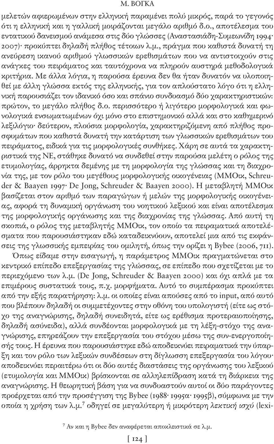 Με άλλα λόγια, η παρούσα έρευνα δεν θα ήταν δυνατόν να υλοποιηθεί με άλλη γλώσσα εκτός της ελληνικής, για τον απλούστατο λόγο ότι η ελληνική παρουσιάζει τον ιδανικό όσο και σπάνιο συνδυασμό δύο