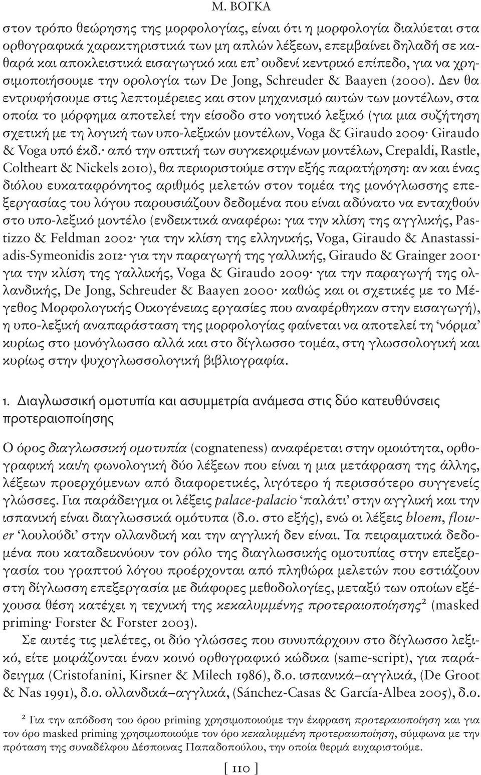 Δεν θα εντρυφήσουμε στις λεπτομέρειες και στον μηχανισμό αυτών των μοντέλων, στα οποία το μόρφημα αποτελεί την είσοδο στο νοητικό λεξικό (για μια συζήτηση σχετική με τη λογική των υπο-λεξικών