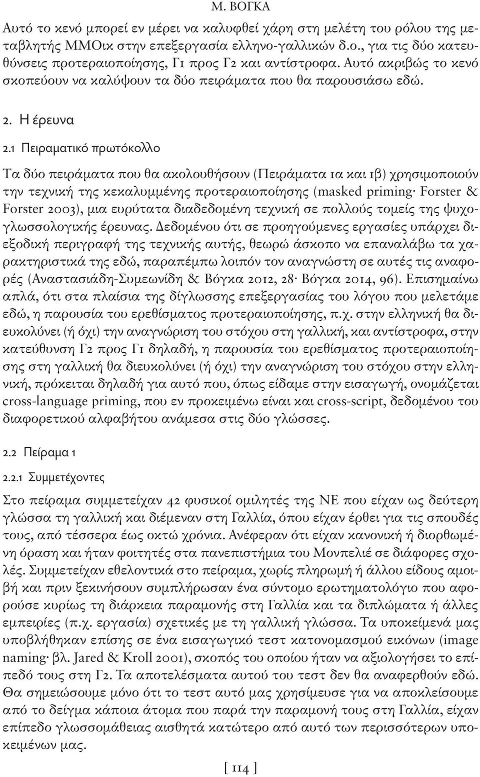 1 Πειραματικό πρωτόκολλο Tα δύο πειράματα που θα ακολουθήσουν (Πειράματα 1α και 1β) χρησιμοποιούν την τεχνική της κεκαλυμμένης προτεραιοποίησης (masked priming Forster & Forster 2003), μια ευρύτατα