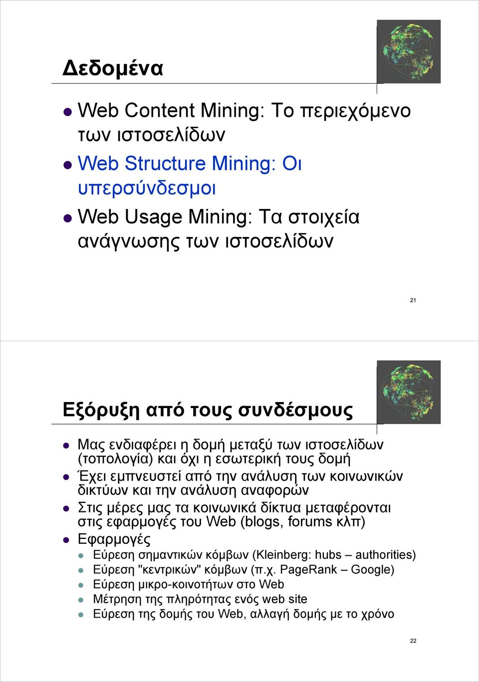 ανάλυση αναφορών Στις μέρες μας τα κοινωνικά δίκτυα μεταφέρονται στις εφαρμογές του Web (blogs, forums κλπ) Εφαρμογές Εύρεση σημαντικών κόμβων (Kleinberg: hubs
