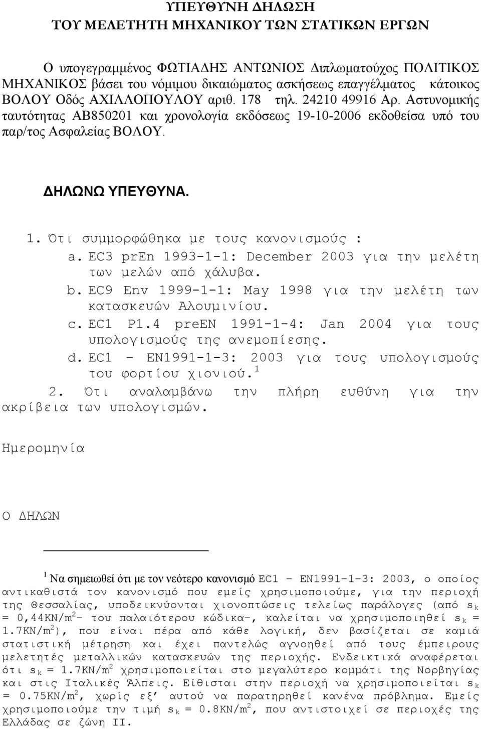 EC3 pren 1993-1-1: December 2003 για την μελέτη των μελών από χάλυβα. b. EC9 Env 1999-1-1: May 1998 για την μελέτη των κατασκευών Αλουμινίου. c. EC1 P1.