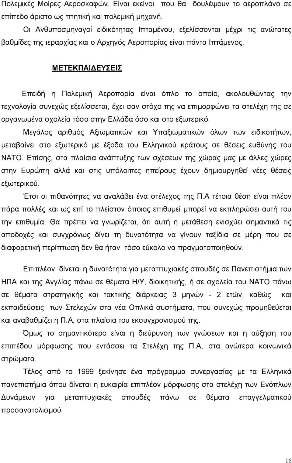 ΜΕΤΕΚΠΑΙΔΕΥΣΕΙΣ Επειδή η Πολεμική Αεροπορία είναι όπλο το οποίο, ακολουθώντας την τεχνολογία συνεχώς εξελίσσεται, έχει σαν στόχο της να επιμορφώνει τα στελέχη της σε οργανωμένα σχολεία τόσο στην