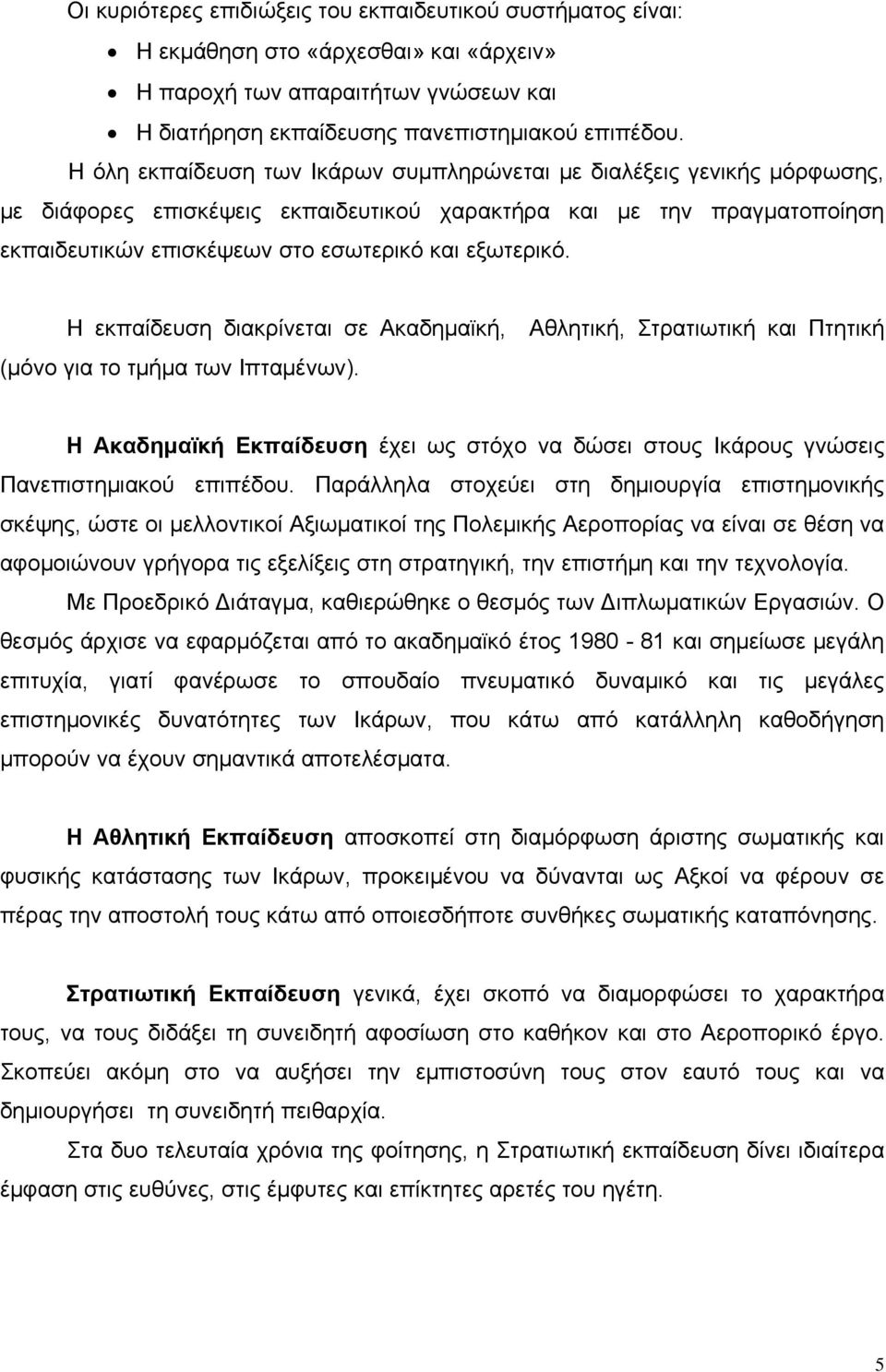 Η εκπαίδευση διακρίνεται σε Ακαδημαϊκή, Αθλητική, Στρατιωτική και Πτητική (μόνο για το τμήμα των Ιπταμένων).