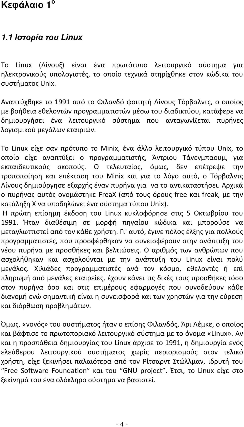 πυρήνες λογισμικού μεγάλων εταιριών. Tο Linux είχε σαν πρότυπο το Minix, ένα άλλο λειτουργικό τύπου Unix, το οποίο είχε αναπτύξει ο προγραμματιστής, Άντριου Τάνενμπαουμ, για εκπαιδευτικούς σκοπούς.