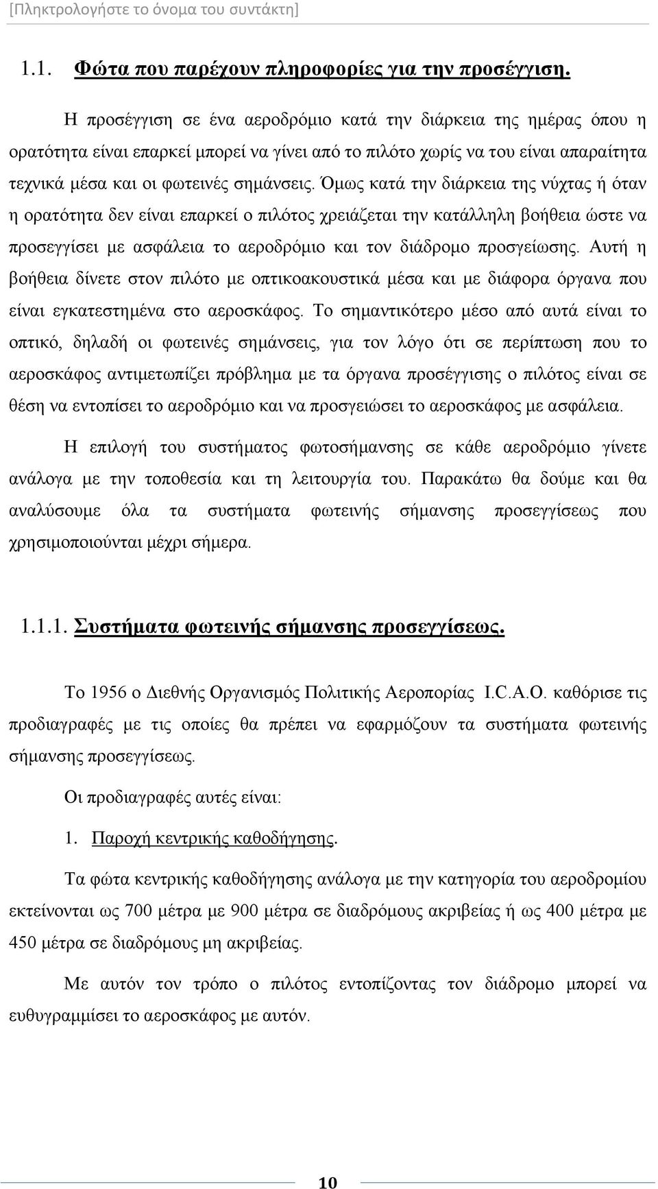 Όμως κατά την διάρκεια της νύχτας ή όταν η ορατότητα δεν είναι επαρκεί ο πιλότος χρειάζεται την κατάλληλη βοήθεια ώστε να προσεγγίσει με ασφάλεια το αεροδρόμιο και τον διάδρομο προσγείωσης.