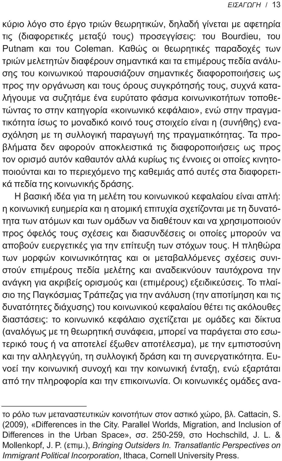 συγκρότησής τους, συχνά καταλήγουμε να συζητάμε ένα ευρύτατο φάσμα κοινωνικοτήτων τοποθετώντας το στην κατηγορία «κοινωνικό κεφάλαιο», ενώ στην πραγματικότητα ίσως το μοναδικό κοινό τους στοιχείο