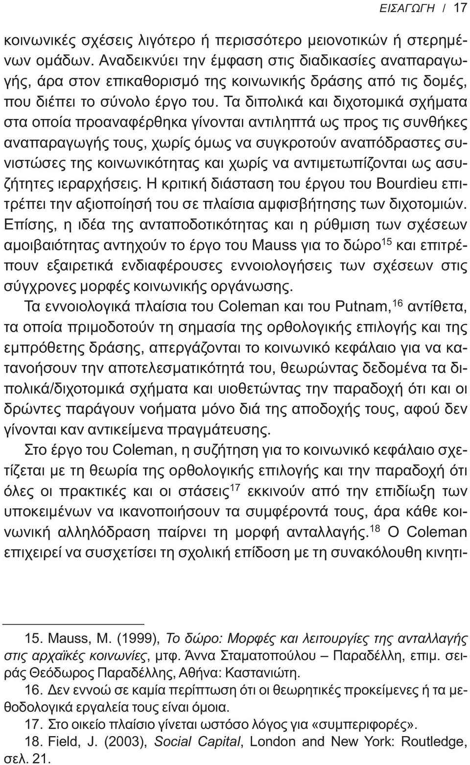 Τα διπολικά και διχοτομικά σχήματα στα οποία προαναφέρθηκα γίνονται αντιληπτά ως προς τις συνθήκες αναπαραγωγής τους, χωρίς όμως να συγκροτούν αναπόδραστες συνιστώσες της κοινωνικότητας και χωρίς να