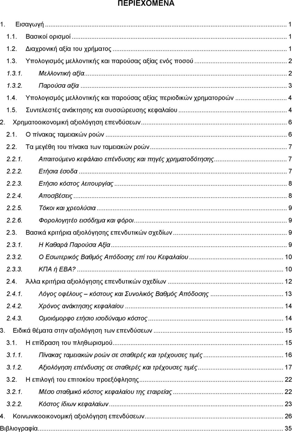 .. 6 2.2. Τα µεγέθη του πίνακα των ταµειακών ροών... 7 2.2.1. Απαιτούµενο κεφάλαιο επένδυσης και πηγές χρηµατοδότησης... 7 2.2.2. Ετήσια έσοδα... 7 2.2.3. Ετήσιο κόστος λειτουργίας... 8 2.2.4.