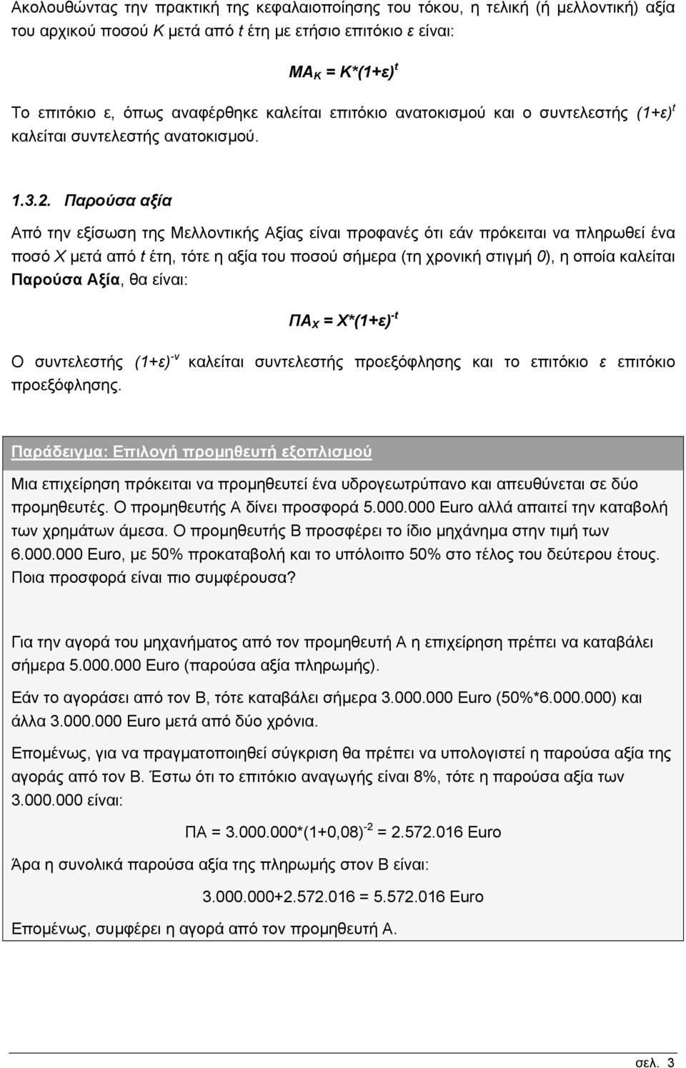 Παρούσα αξία Από την εξίσωση της Μελλοντικής Αξίας είναι προφανές ότι εάν πρόκειται να πληρωθεί ένα ποσό Χ µετά από t έτη, τότε η αξία του ποσού σήµερα (τη χρονική στιγµή 0), η οποία καλείται Παρούσα