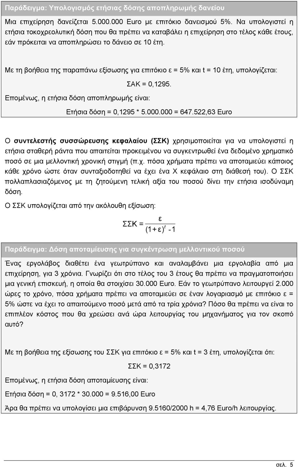 Με τη βοήθεια της παραπάνω εξίσωσης για επιτόκιο ε = 5% και t = 10 έτη, υπολογίζεται: ΣΑΚ = 0,1295. Εποµένως, η ετήσια δόση αποπληρωµής είναι: Ετήσια δόση = 0,1295 * 5.000.000 = 647.