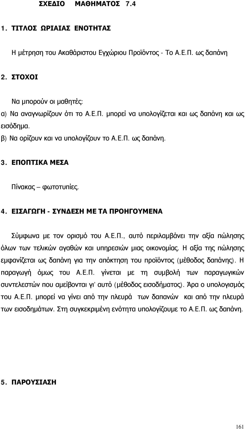 Η αξία της πώλησης εμφανίζεται ως δαπάνη για την απόκτηση του προϊόντος (μέθοδος δαπάνης). Η παραγωγή όμως του Α.Ε.Π.