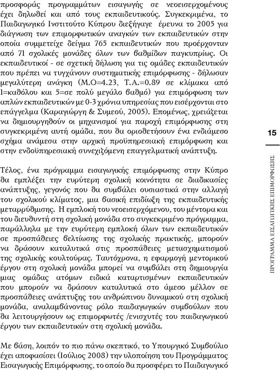 σχολικές μονάδες όλων των βαθμίδων παγκυπρίως. Οι εκπαιδευτικοί - σε σχετική δήλωση για τις ομάδες εκπαιδευτικών που πρέπει να τυγχάνουν συστηματικής επιμόρφωσης - δήλωσαν μεγαλύτερη ανάγκη (Μ.Ο=4.