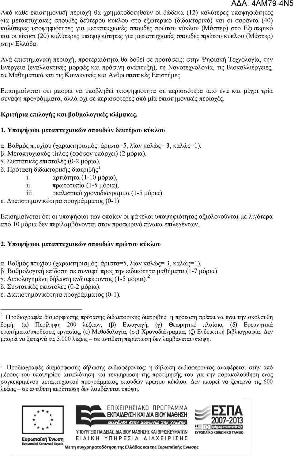 Ανά επιστηµονική περιοχή, προτεραιότητα θα δοθεί σε προτάσεις: στην Ψηφιακή Τεχνολογία, την Ενέργεια (εναλλακτικές µορφές και πράσινη ανάπτυξη), τη Νανοτεχνολογία, τις Βιοκαλλιέργειες, τα Μαθηµατικά