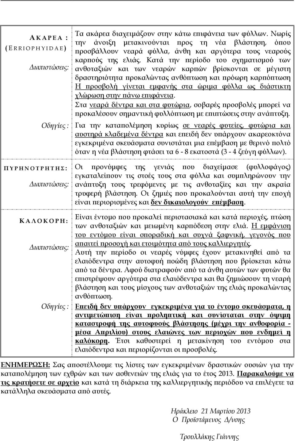 Κατά την ερίοδο του σχηµατισµού των ανθοταξιών και των νεαρών καρ ών βρίσκονται σε µέγιστη δραστηριότητα ροκαλώντας ανθό τωση και ρόωρη καρ ό τωση Η ροσβολή γίνεται εµφανής στα ώριµα φύλλα ως