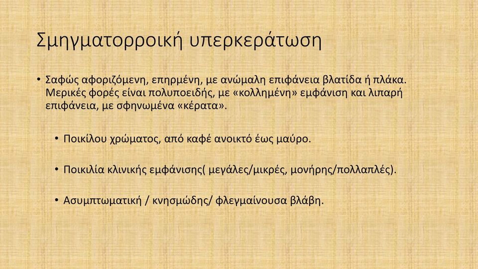 Μερικές φορές είναι πολυποειδής, με «κολλημένη» εμφάνιση και λιπαρή επιφάνεια, με