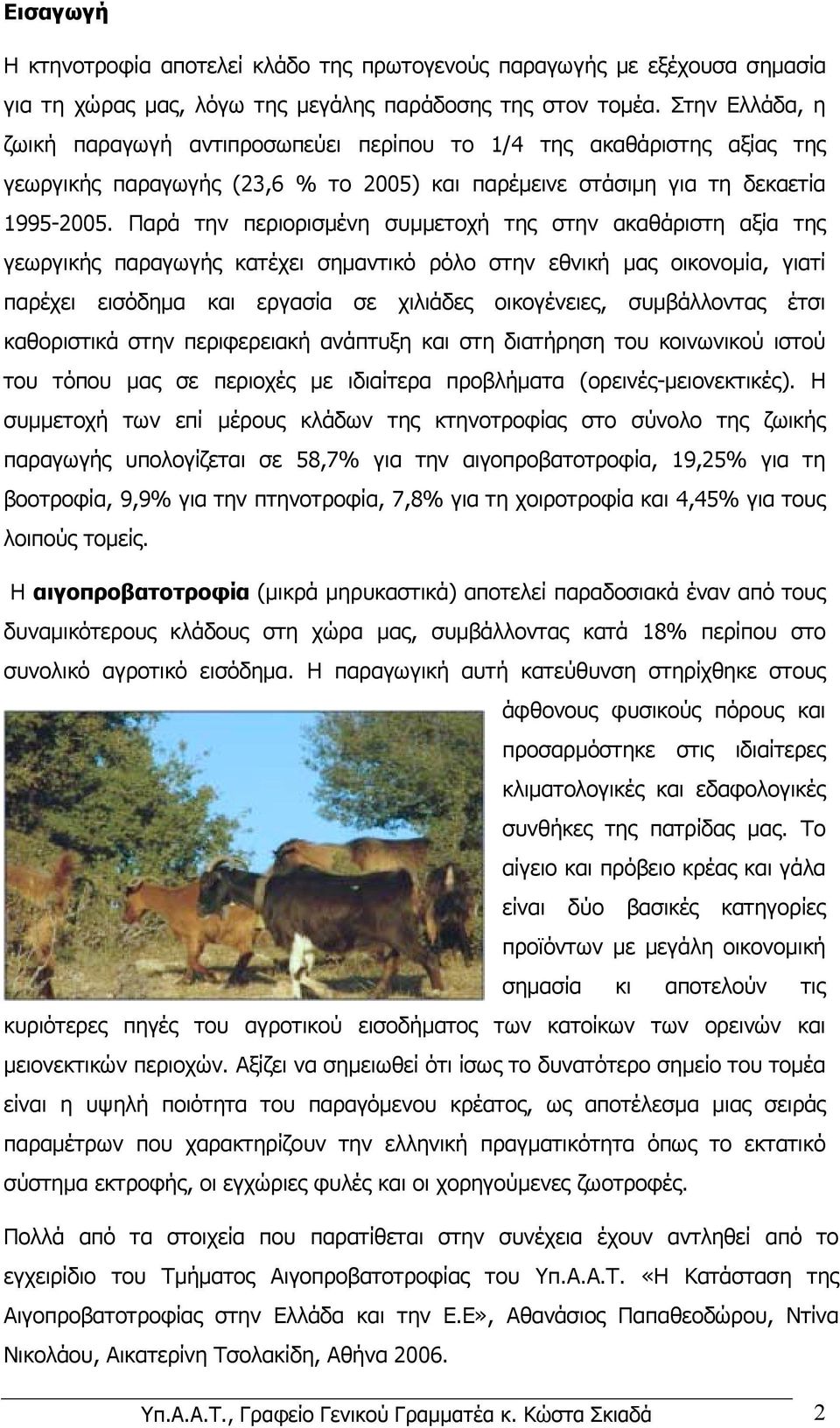 Παρά την περιορισµένη συµµετοχή της στην ακαθάριστη αξία της γεωργικής παραγωγής κατέχει σηµαντικό ρόλο στην εθνική µας οικονοµία, γιατί παρέχει εισόδηµα και εργασία σε χιλιάδες οικογένειες,