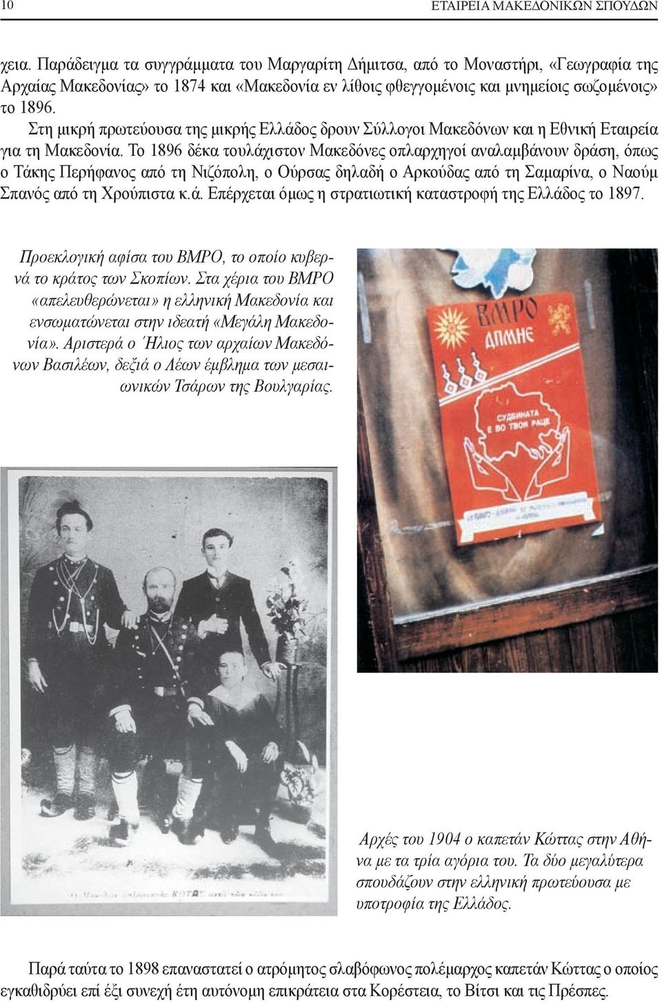 Στη μικρή πρωτεύουσα της μικρής Ελλάδος δρουν Σύλλογοι Μακεδόνων και η Εθνική Εταιρεία για τη Μακεδονία.