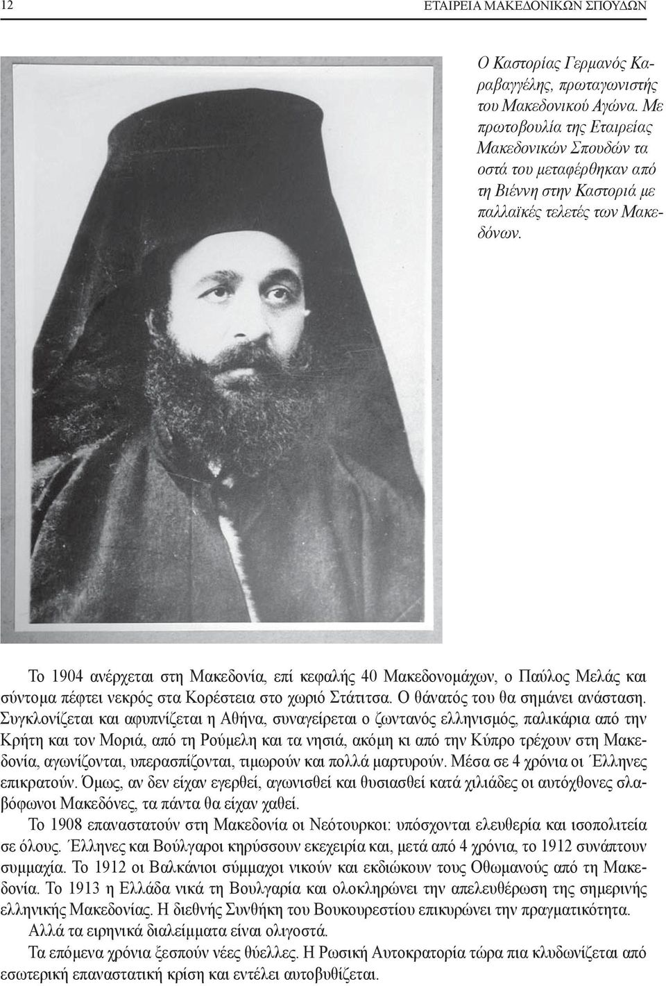 Το 1904 ανέρχεται στη Μακεδονία, επί κεφαλής 40 Μακεδονομάχων, ο Παύλος Μελάς και σύντομα πέφτει νεκρός στα Κορέστεια στο χωριό Στάτιτσα. Ο θάνατός του θα σημάνει ανάσταση.
