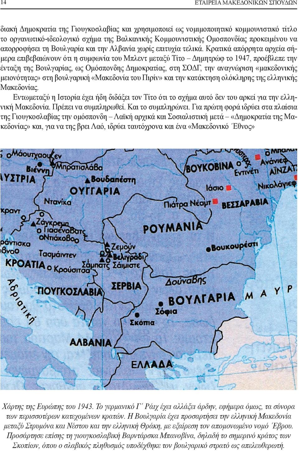 Κρατικά απόρρητα αρχεία σήμερα επιβεβαιώνουν ότι η συμφωνία του Μπλεντ μεταξύ Τίτο Δημητρώφ το 1947, προέβλεπε την ένταξη της Βουλγαρίας, ως Ομόσπονδης Δημοκρατίας, στη ΣΟΔΓ, την αναγνώριση