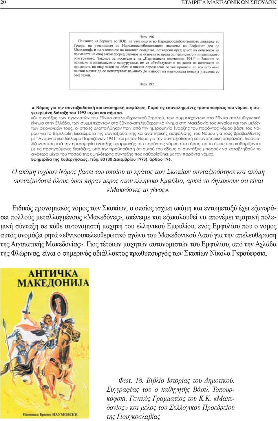 Ειδικός προνομιακός νόμος των Σκοπίων, ο οποίος ισχύει ακόμη και εντωμεταξύ έχει εξαγοράσει πολλούς μεταλλαγμένους «Μακεδόνες», απένειμε και εξακολουθεί να απονέμει τιμητική πολεμική σύνταξη σε κάθε