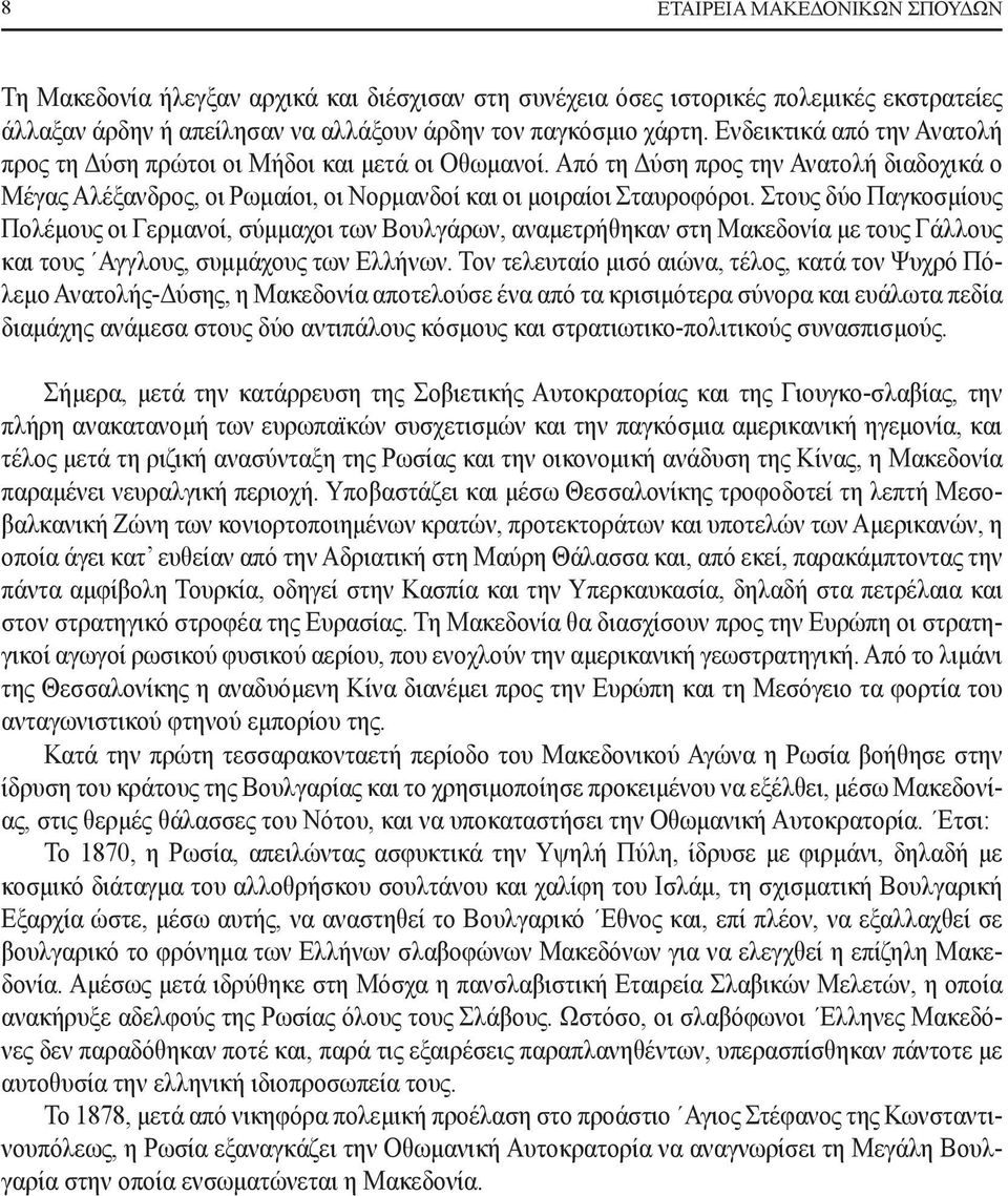 Στους δύο Παγκοσμίους Πολέμους οι Γερμανοί, σύμμαχοι των Βουλγάρων, αναμετρήθηκαν στη Μακεδονία με τους Γάλλους και τους Αγγλους, συμμάχους των Ελλήνων.