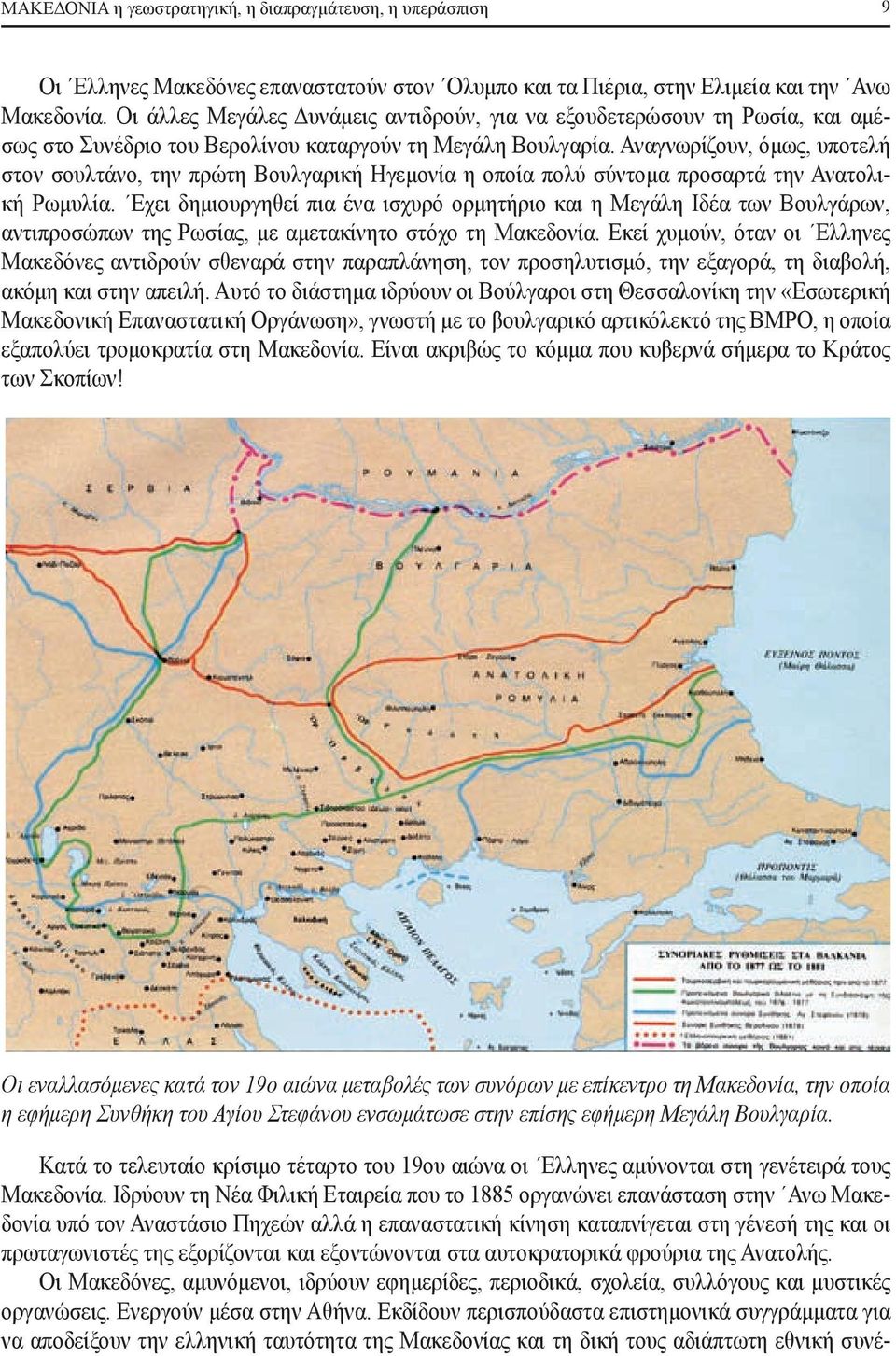 Αναγνωρίζουν, όμως, υποτελή στον σουλτάνο, την πρώτη Βουλγαρική Ηγεμονία η οποία πολύ σύντομα προσαρτά την Ανατολική Ρωμυλία.