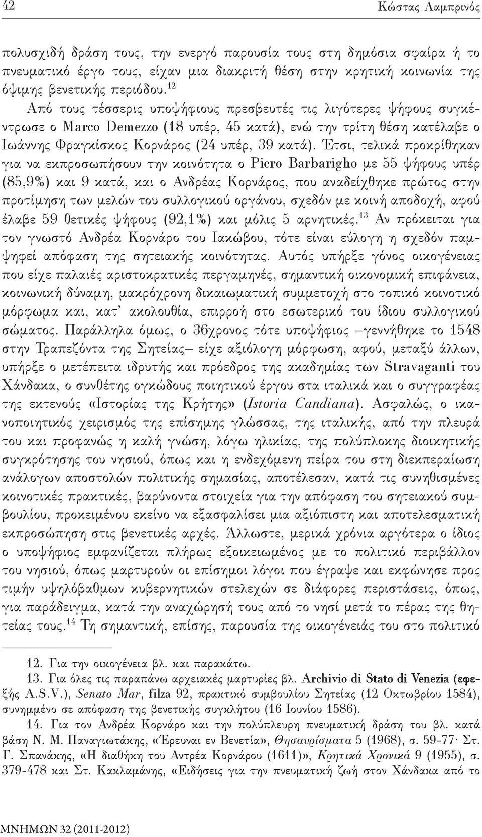 Έτσι, τελικά προκρίθηκαν για να εκπροσωπήσουν την κοινότητα ο Piero Barbarigho με 55 ψήφους υπέρ (85,9%) και 9 κατά, και ο Ανδρέας Κορνάρος, που αναδείχθηκε πρώτος στην προτίμηση των μελών του