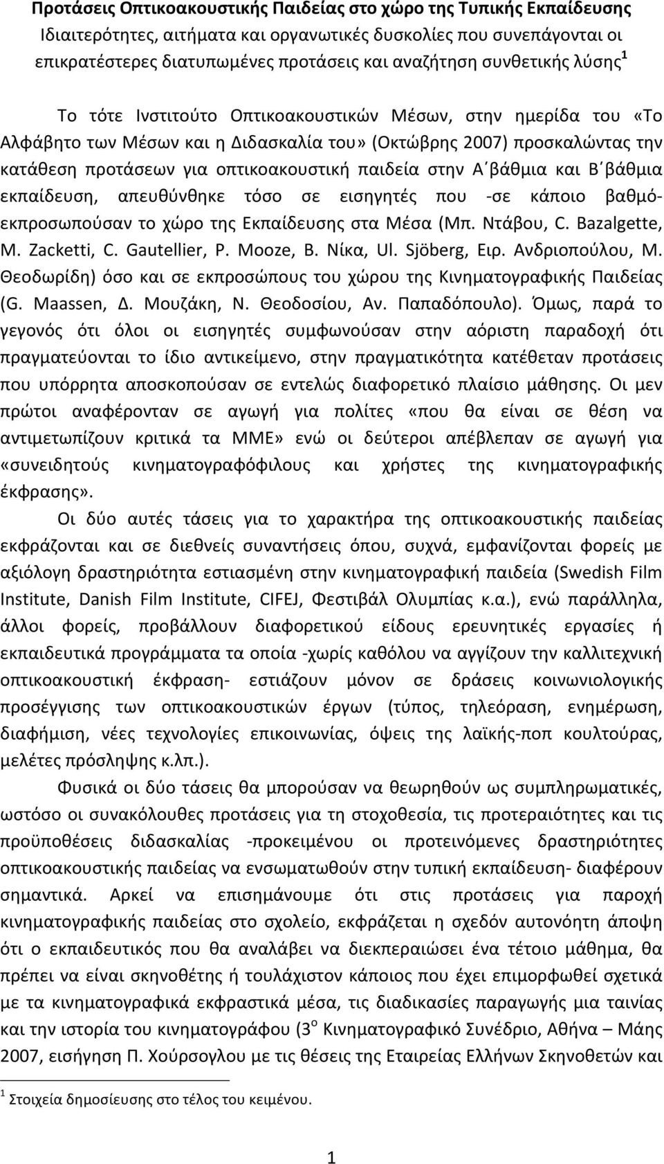 παιδεία στην Α βάθμια και Β βάθμια εκπαίδευση, απευθύνθηκε τόσο σε εισηγητές που - σε κάποιο βαθμό- εκπροσωπούσαν το χώρο της Εκπαίδευσης στα Μέσα (Μπ. Ντάβου, C. Bazalgette, M. Zacketti, C.