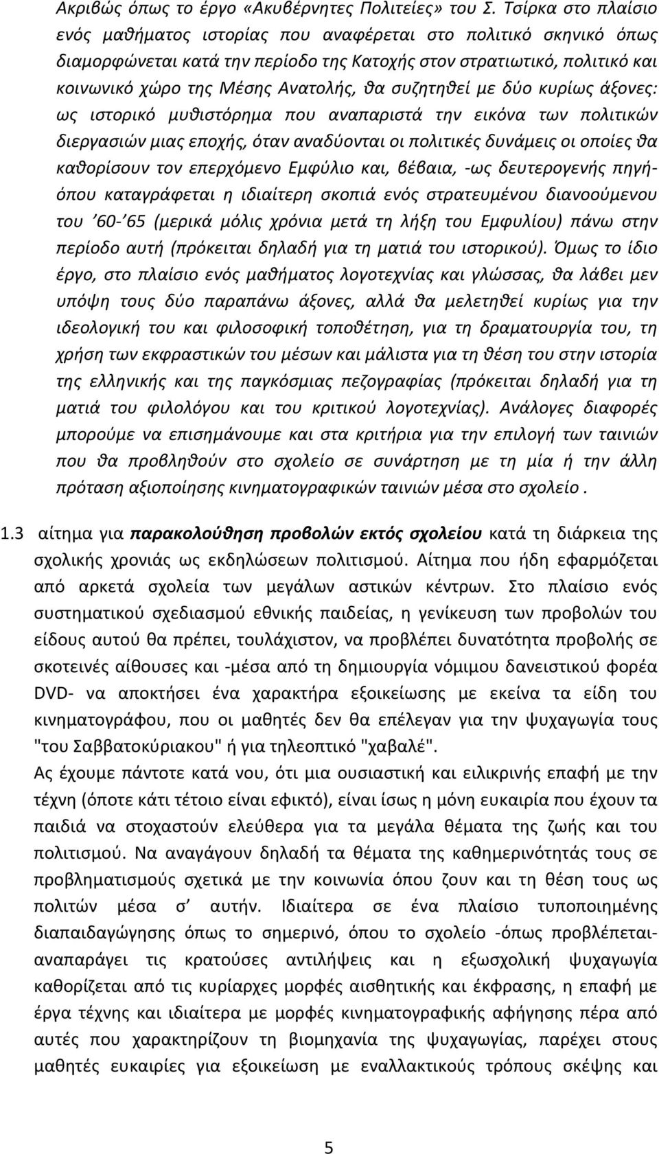 συζητηθεί με δύο κυρίως άξονες: ως ιστορικό μυθιστόρημα που αναπαριστά την εικόνα των πολιτικών διεργασιών μιας εποχής, όταν αναδύονται οι πολιτικές δυνάμεις οι οποίες θα καθορίσουν τον επερχόμενο