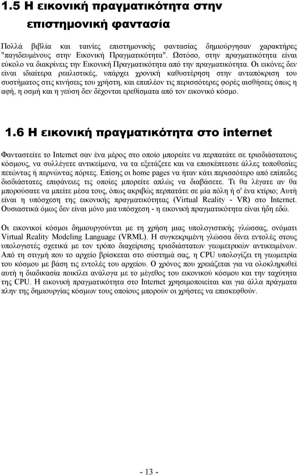 Οι εικόνες δεν είναι ιδιαίτερα ρεαλιστικές, υπάρχει χρονική καθυστέρηση στην ανταπόκριση του συστήματος στις κινήσεις του χρήστη, και επιπλέον τις περισσότερες φορές αισθήσεις όπως η αφή, η οσμή και