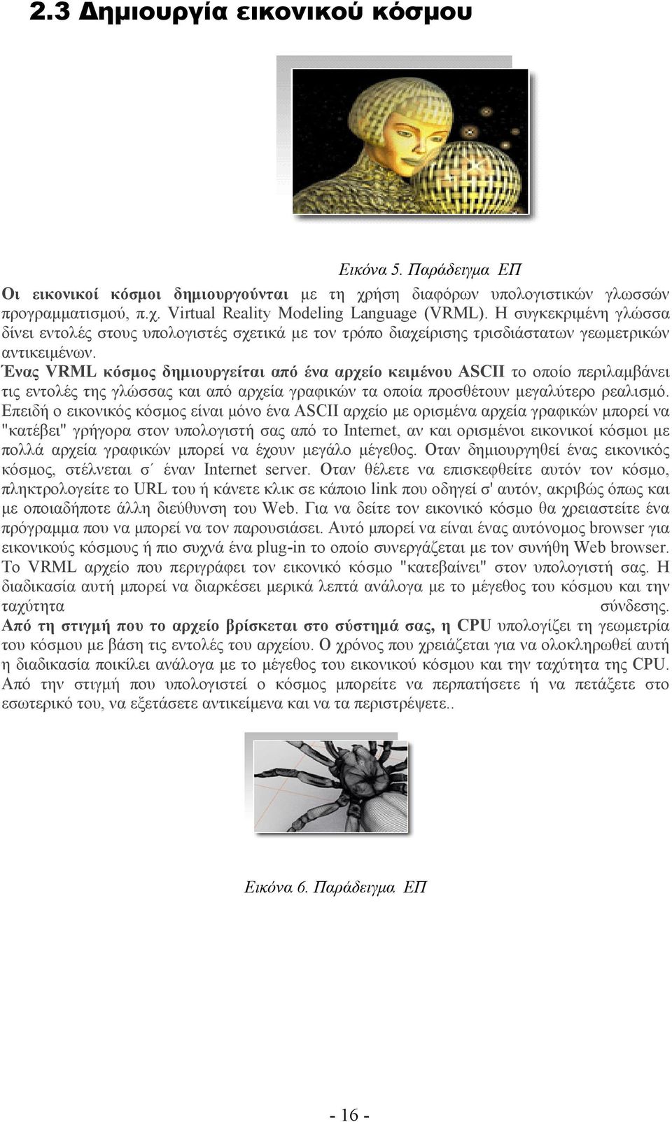 Ένας VRML κόσμος δημιουργείται από ένα αρχείο κειμένου ASCII το οποίο περιλαμβάνει τις εντολές της γλώσσας και από αρχεία γραφικών τα οποία προσθέτουν μεγαλύτερο ρεαλισμό.