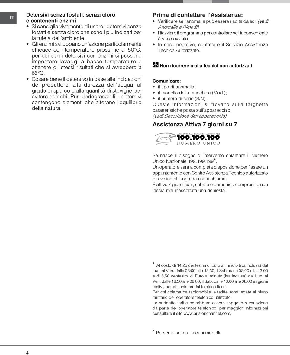 risultati che si avrebbero a 65 C. Dosare bene il detersivo in base alle indicazioni del produttore, alla durezza dell acqua, al grado di sporco e alla quantità di stoviglie per evitare sprechi.