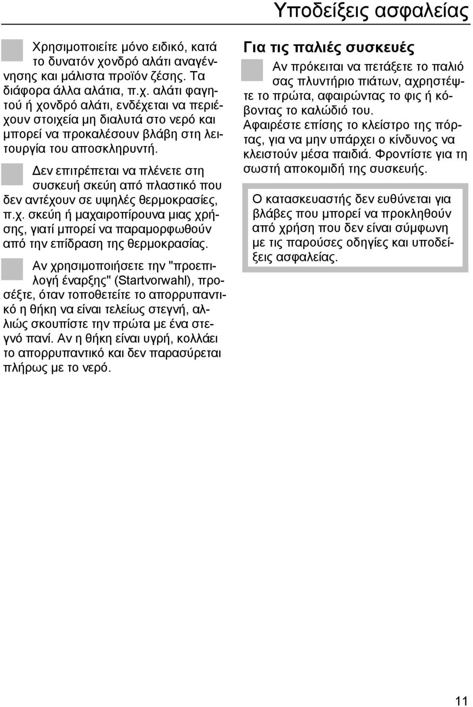 αλάτι φαγητού ή χονδρό αλάτι, ενδέχεται να περιέχουν στοιχεία µη διαλυτά στο νερό και µπορεί να προκαλέσουν βλάβη στη λειτουργία του αποσκληρυντή.