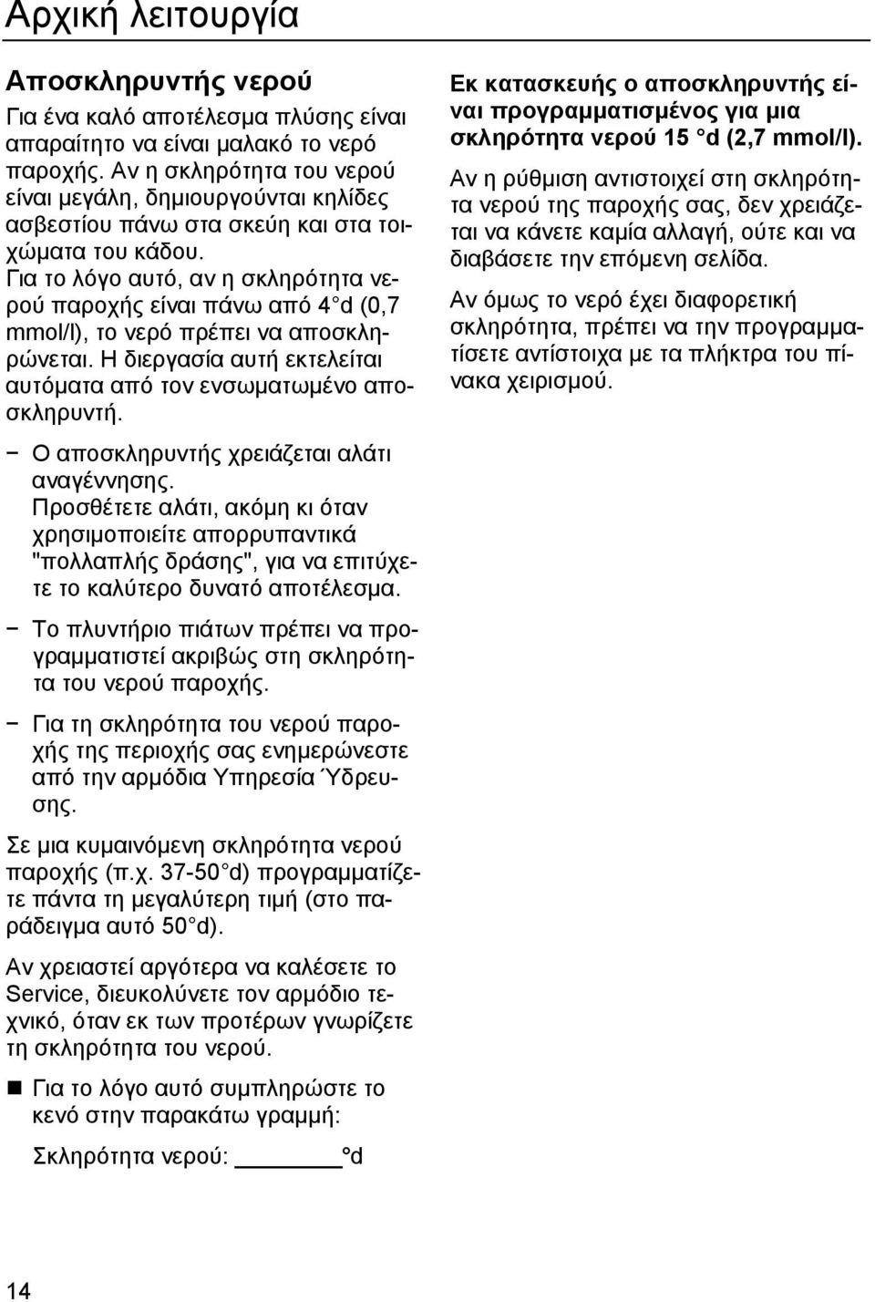 Για το λόγο αυτό, αν η σκληρότητα νερού παροχής είναι πάνω από 4 d (0,7 mmol/l), το νερό πρέπει να αποσκληρώνεται. Η διεργασία αυτή εκτελείται αυτόµατα από τον ενσωµατωµένο αποσκληρυντή.
