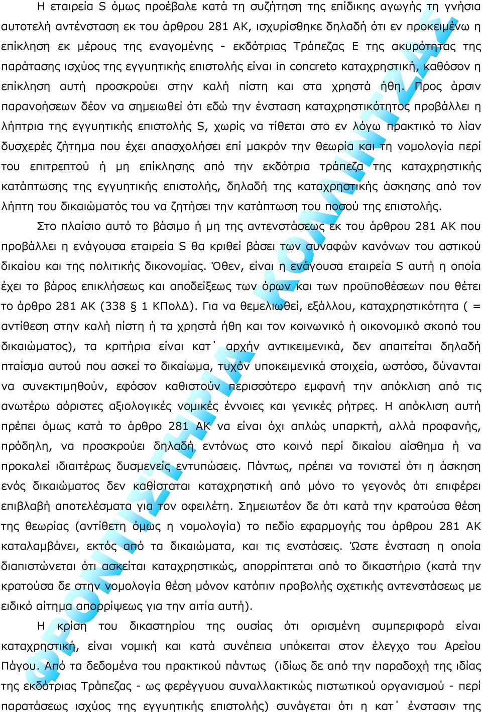 Προς άρσιν παρανοήσεων δέον να σημειωθεί ότι εδώ την ένσταση καταχρηστικότητος προβάλλει η λήπτρια της εγγυητικής επιστολής S, χωρίς να τίθεται στο εν λόγω πρακτικό το λίαν δυσχερές ζήτημα που έχει