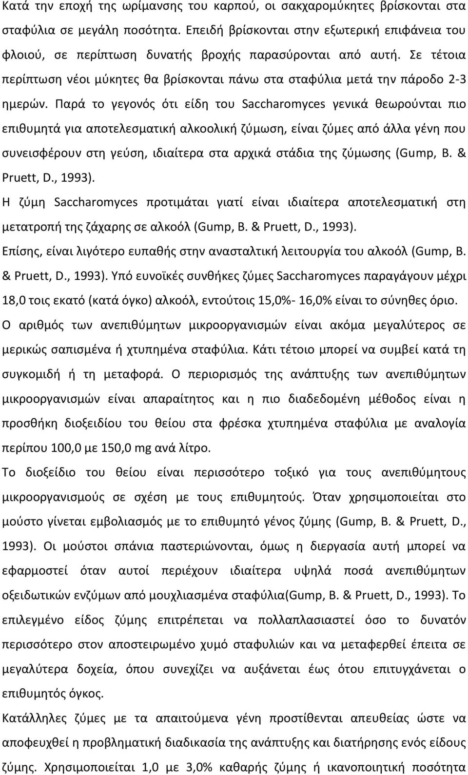 Παρά το γεγονός ότι είδη του Saccharomyces γενικά θεωρούνται πιο επιθυµητά για αποτελεσµατική αλκοολική ζύµωση, είναι ζύµες από άλλα γένη που συνεισφέρουν στη γεύση, ιδιαίτερα στα αρχικά στάδια της