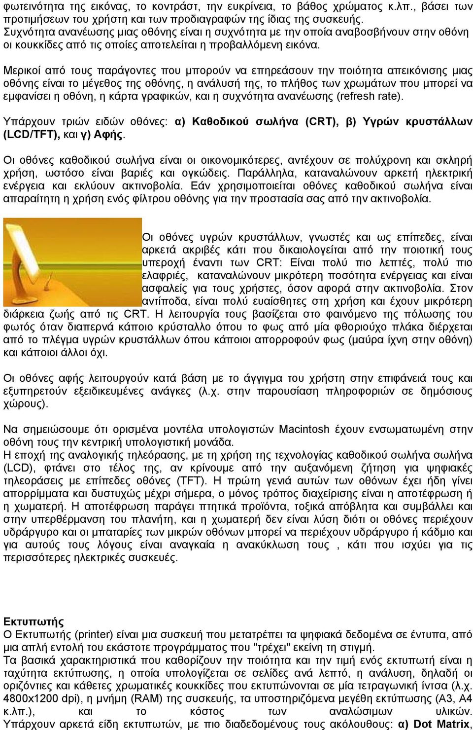 Μερικοί από τους παράγοντες που μπορούν να επηρεάσουν την ποιότητα απεικόνισης μιας οθόνης είναι το μέγεθος της οθόνης, η ανάλυσή της, το πλήθος των χρωμάτων που μπορεί να εμφανίσει η οθόνη, η κάρτα